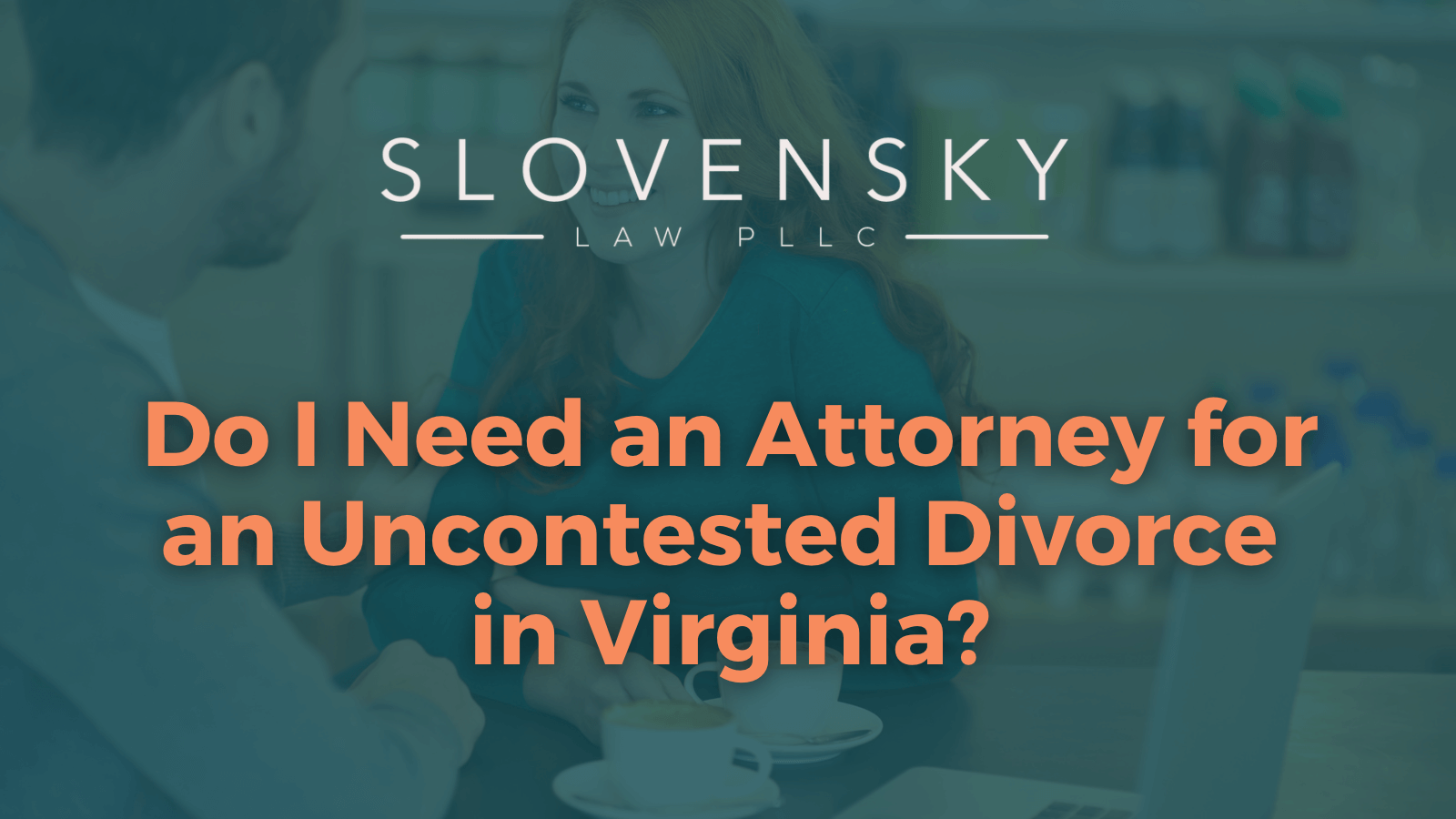 Do I Need an Attorney for an Uncontested Divorce in Virginia - roanoke virginia | devon slovensky law